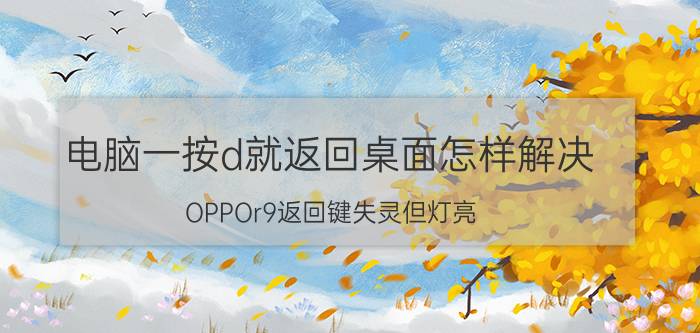 电脑一按d就返回桌面怎样解决 OPPOr9返回键失灵但灯亮？